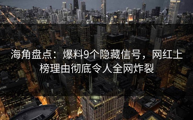 海角盘点:爆料9个隐藏信号,网红上榜理由彻底令人全网炸裂