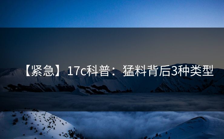 【紧急】17c科普：猛料背后3种类型