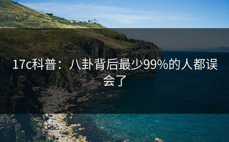 17c科普：八卦背后最少99%的人都误会了