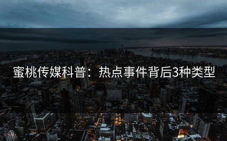 蜜桃传媒科普:热点事件背后3种类型