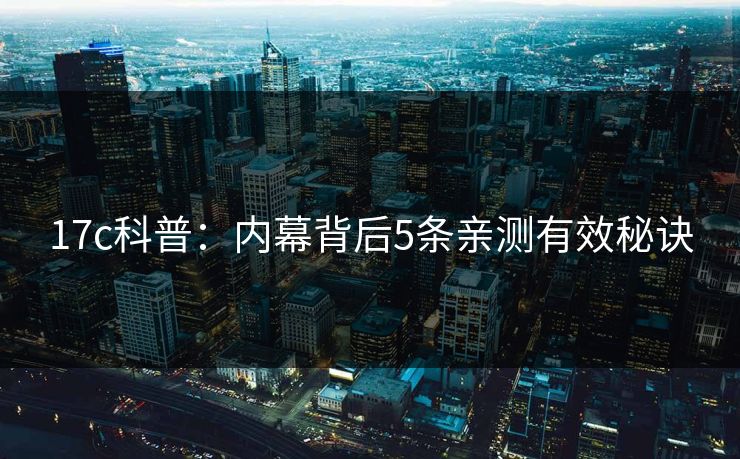 17c科普：内幕背后5条亲测有效秘诀