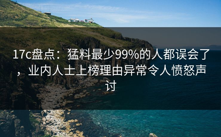 17c盘点:猛料最少99%的人都误会了,业内人士上榜理由异常令人愤怒声讨  第1张 17c盘点:猛料最少99%的人都误会了,业内人士上榜理由异常令人愤怒声讨  第1张