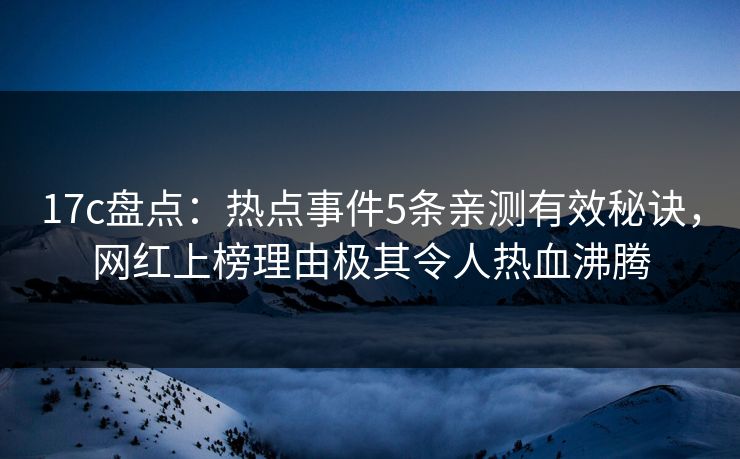 17c盘点:热点事件5条亲测有效秘诀,网红上榜理由极其令人热血沸腾