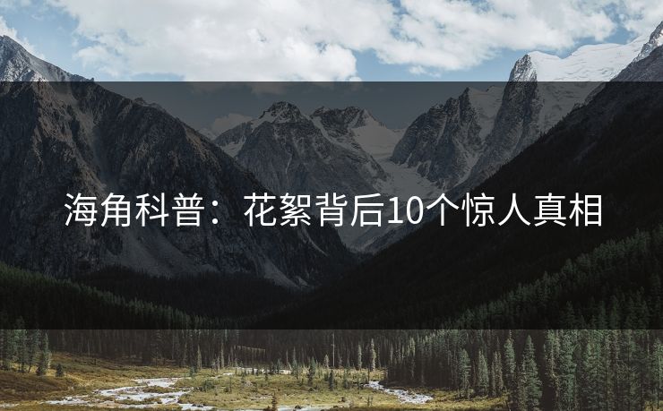 海角科普：花絮背后10个惊人真相