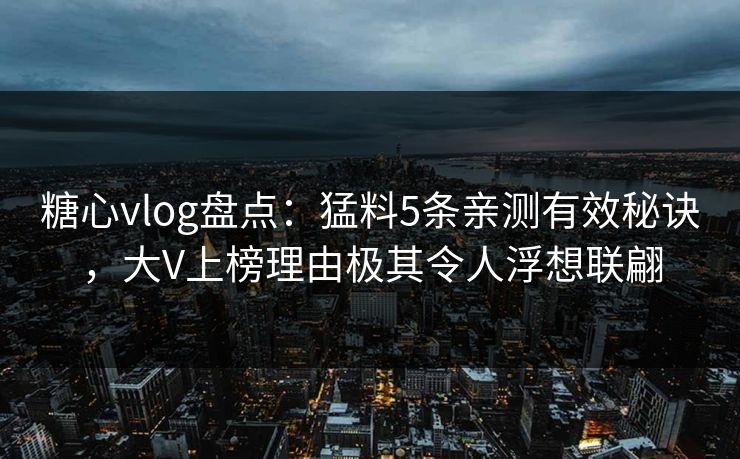 糖心vlog盘点:猛料5条亲测有效秘诀,大V上榜理由极其令人浮想联翩 糖心vlog盘点:猛料5条亲测有效秘诀,大V上榜理由极其令人浮想联翩