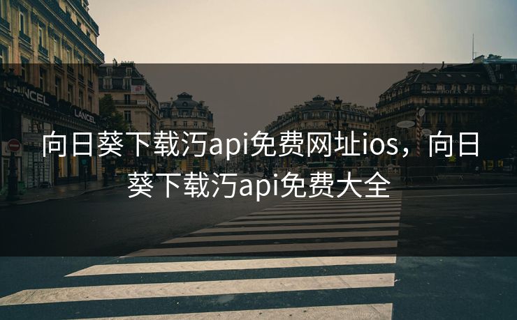 向日葵下载汅api免费网址ios,向日葵下载汅api免费大全 向日葵下载汅api免费网址ios,向日葵下载汅api免费大全