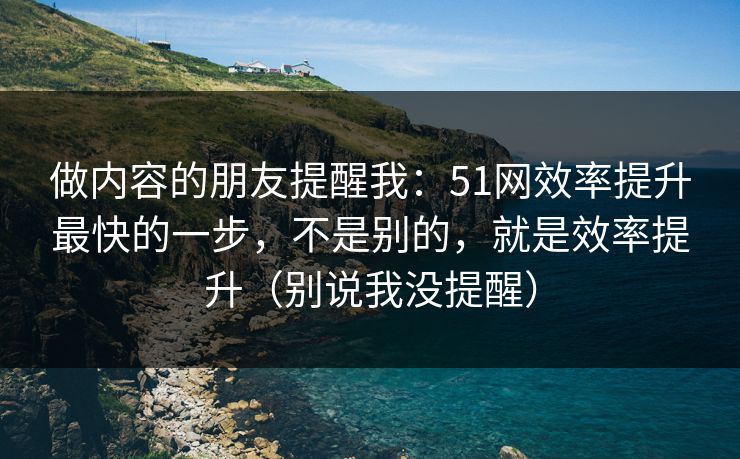做内容的朋友提醒我：51网效率提升最快的一步，不是别的，就是效率提升（别说我没提醒）