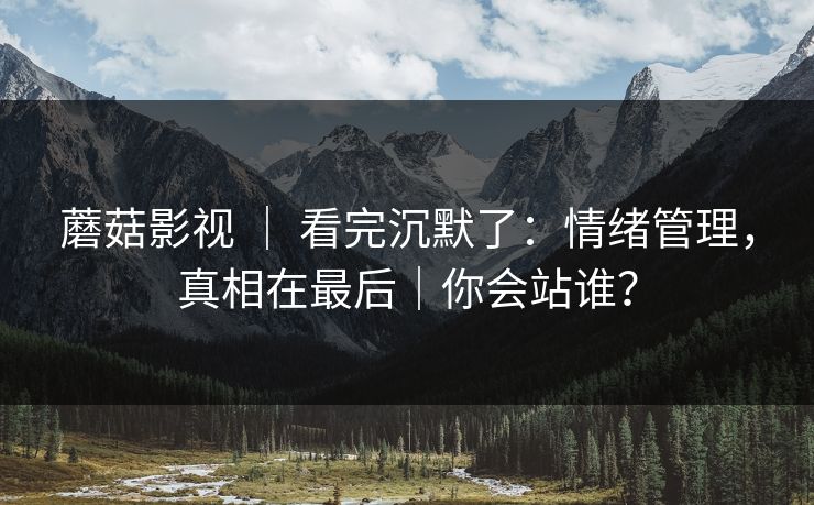 蘑菇影视 ｜ 看完沉默了：情绪管理，真相在最后｜你会站谁？