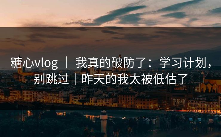 糖心vlog ｜ 我真的破防了：学习计划，别跳过｜昨天的我太被低估了
